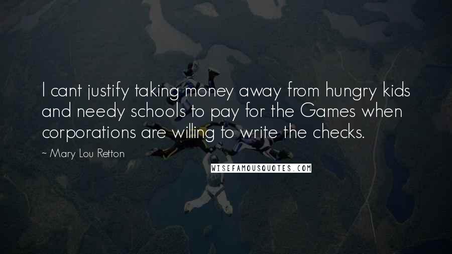 Mary Lou Retton quotes: I cant justify taking money away from hungry kids and needy schools to pay for the Games when corporations are willing to write the checks.