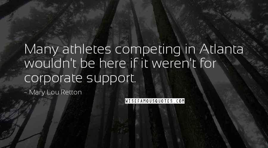 Mary Lou Retton quotes: Many athletes competing in Atlanta wouldn't be here if it weren't for corporate support.