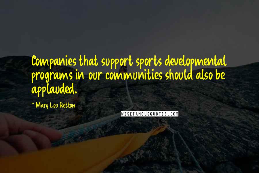 Mary Lou Retton quotes: Companies that support sports developmental programs in our communities should also be applauded.