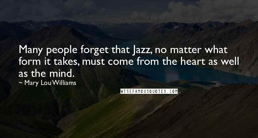 Mary Lou Williams quotes: Many people forget that Jazz, no matter what form it takes, must come from the heart as well as the mind.