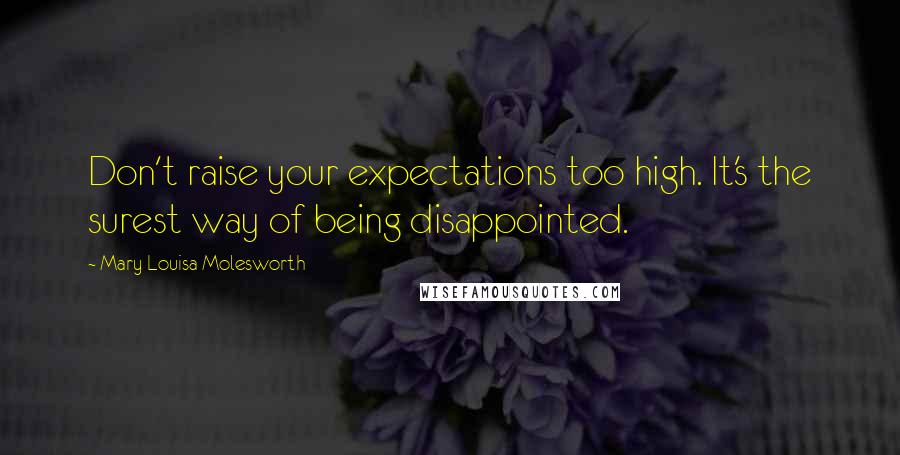 Mary Louisa Molesworth quotes: Don't raise your expectations too high. It's the surest way of being disappointed.