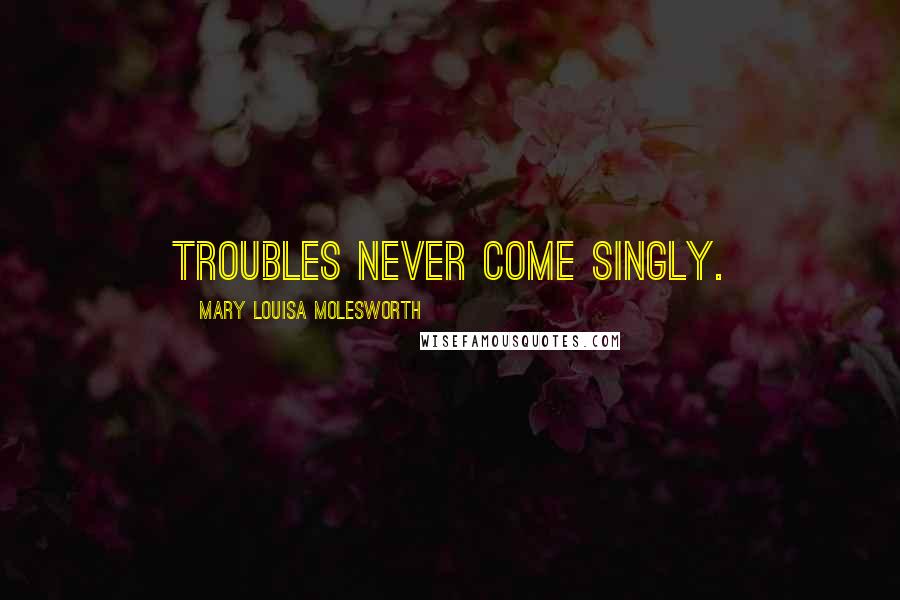 Mary Louisa Molesworth quotes: Troubles never come singly.