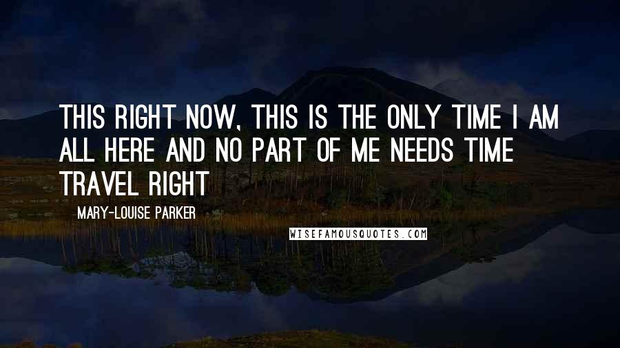 Mary-Louise Parker quotes: this right now, this is the only time I am all here and no part of me needs time travel Right