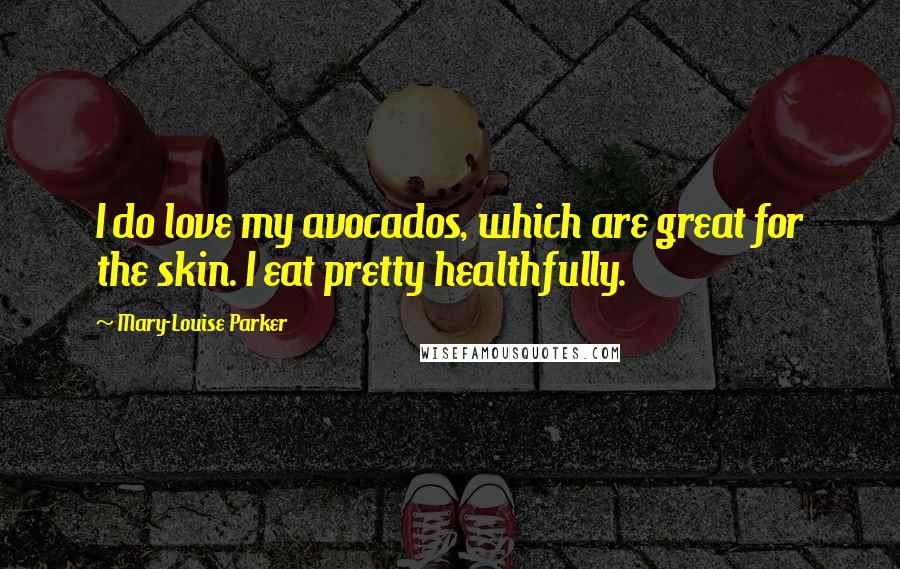 Mary-Louise Parker quotes: I do love my avocados, which are great for the skin. I eat pretty healthfully.