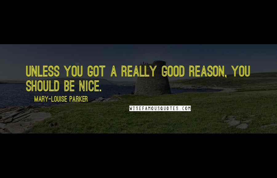 Mary-Louise Parker quotes: Unless you got a really good reason, you should be nice.