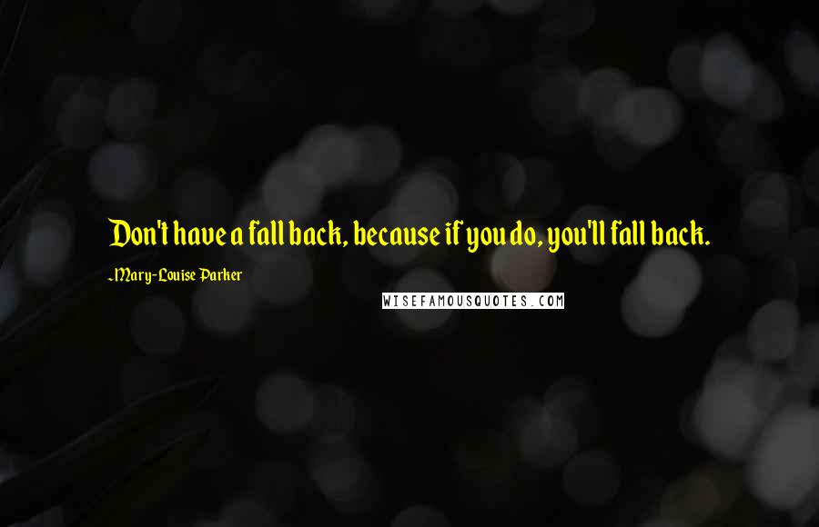 Mary-Louise Parker quotes: Don't have a fall back, because if you do, you'll fall back.