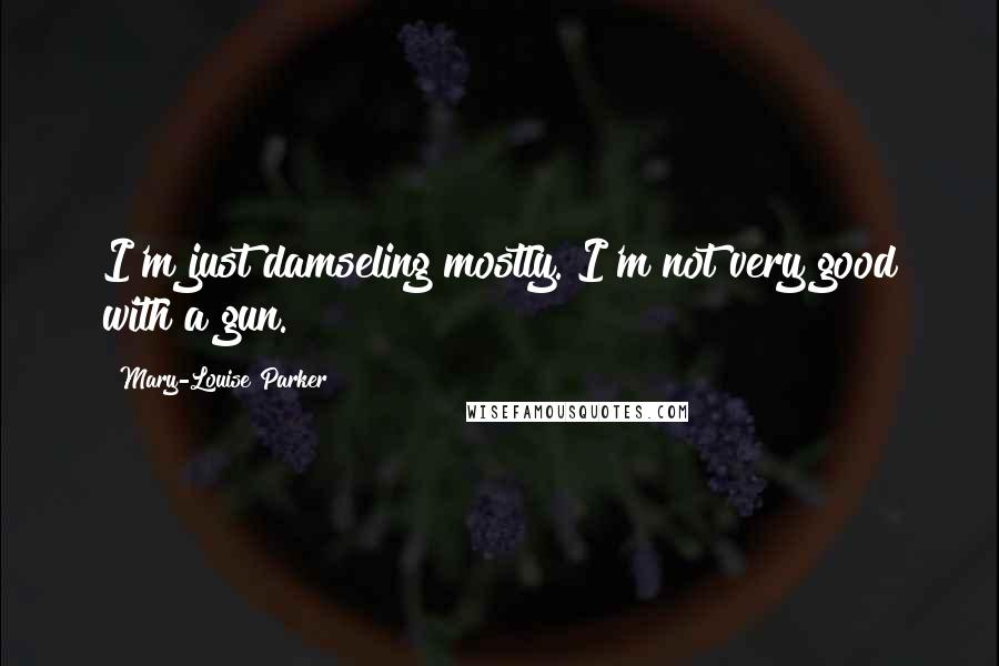 Mary-Louise Parker quotes: I'm just damseling mostly. I'm not very good with a gun.