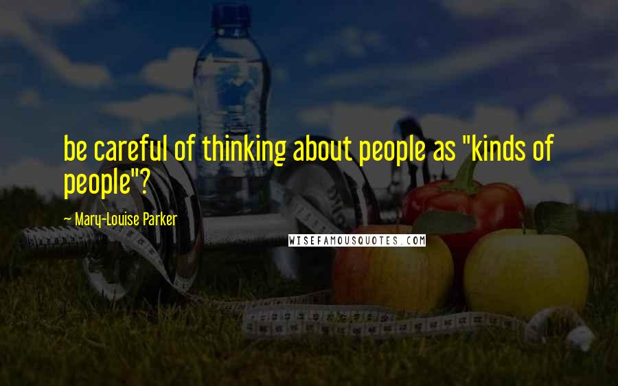 Mary-Louise Parker quotes: be careful of thinking about people as "kinds of people"?