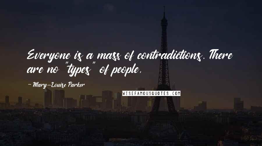 Mary-Louise Parker quotes: Everyone is a mass of contradictions. There are no "types" of people,