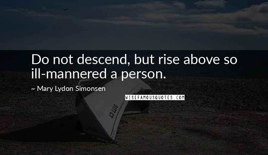 Mary Lydon Simonsen quotes: Do not descend, but rise above so ill-mannered a person.