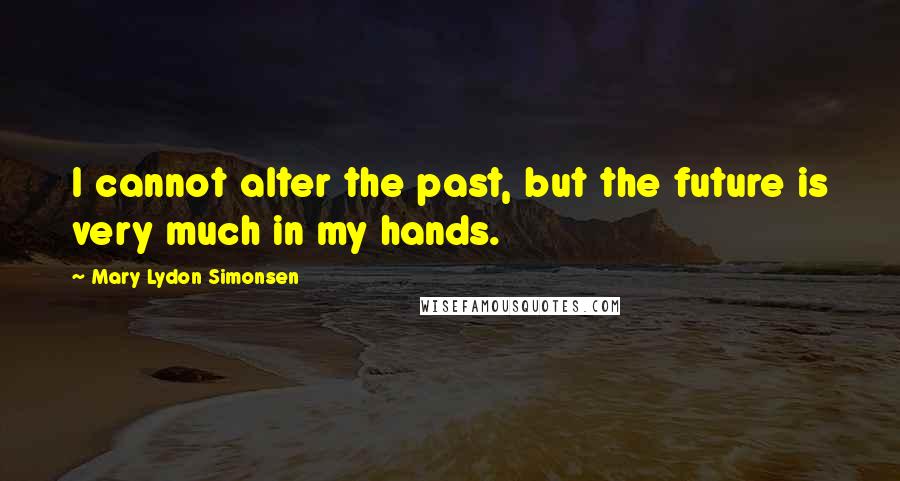 Mary Lydon Simonsen quotes: I cannot alter the past, but the future is very much in my hands.