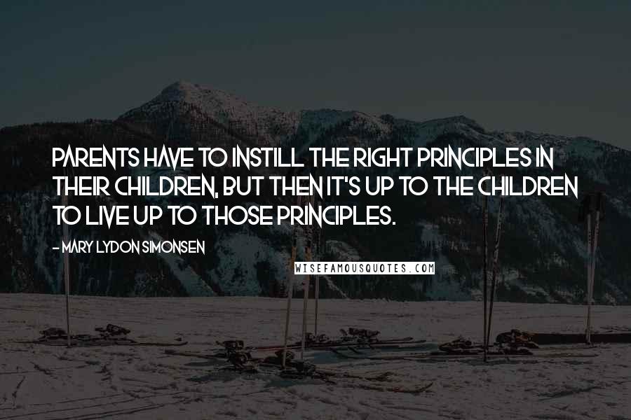 Mary Lydon Simonsen quotes: Parents have to instill the right principles in their children, but then it's up to the children to live up to those principles.