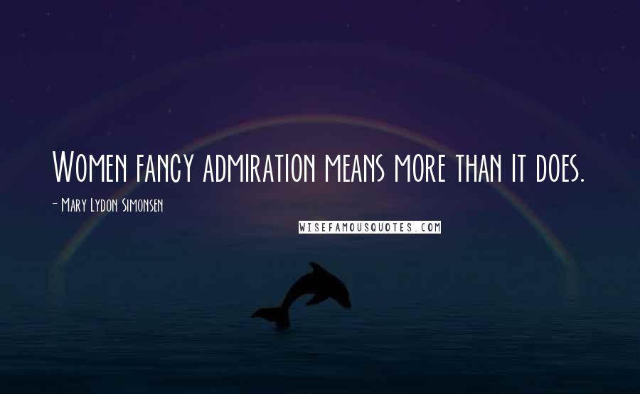 Mary Lydon Simonsen quotes: Women fancy admiration means more than it does.