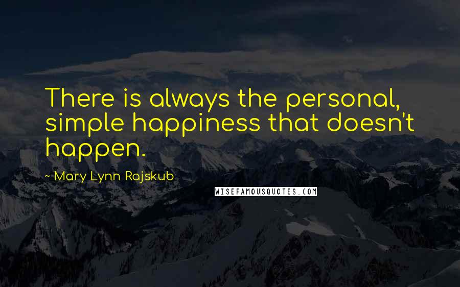 Mary Lynn Rajskub quotes: There is always the personal, simple happiness that doesn't happen.