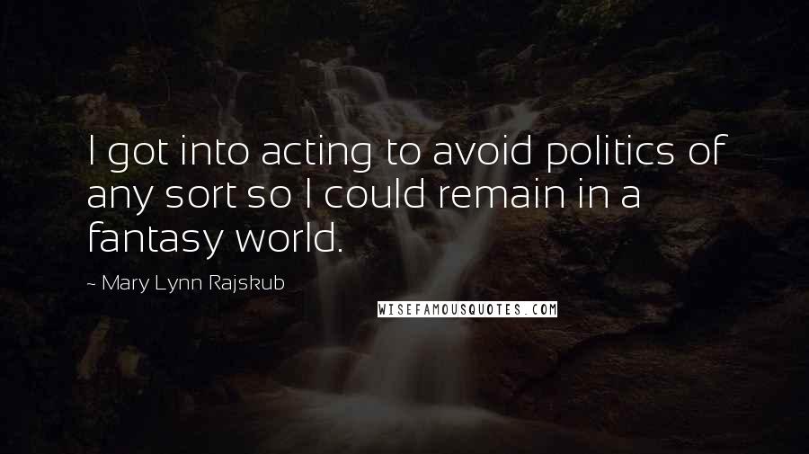 Mary Lynn Rajskub quotes: I got into acting to avoid politics of any sort so I could remain in a fantasy world.