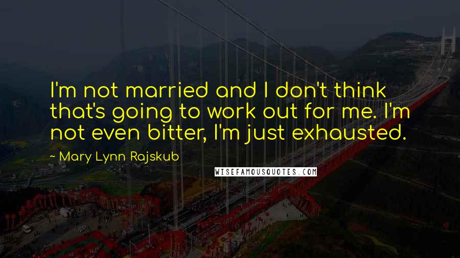 Mary Lynn Rajskub quotes: I'm not married and I don't think that's going to work out for me. I'm not even bitter, I'm just exhausted. Mary Lynn Rajskub quotes: I'm not married and I don't think that's going to work out for me. I'm not even bitter, I'm just exhausted.