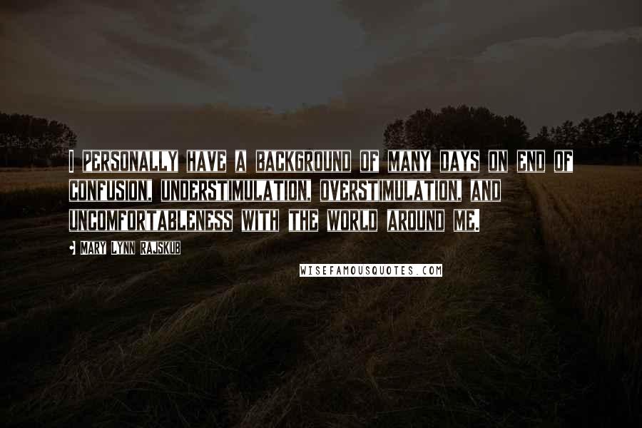 Mary Lynn Rajskub quotes: I personally have a background of many days on end of confusion, understimulation, overstimulation, and uncomfortableness with the world around me.