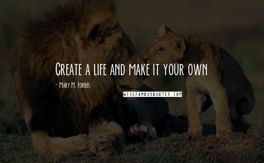 Mary M. Forbes quotes: Create a life and make it your own