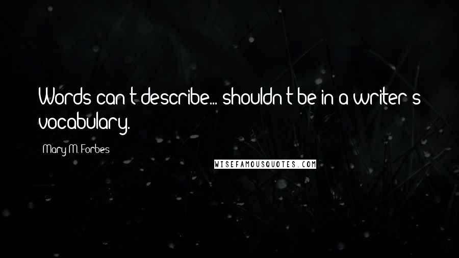 Mary M. Forbes quotes: Words can't describe... shouldn't be in a writer's vocabulary.