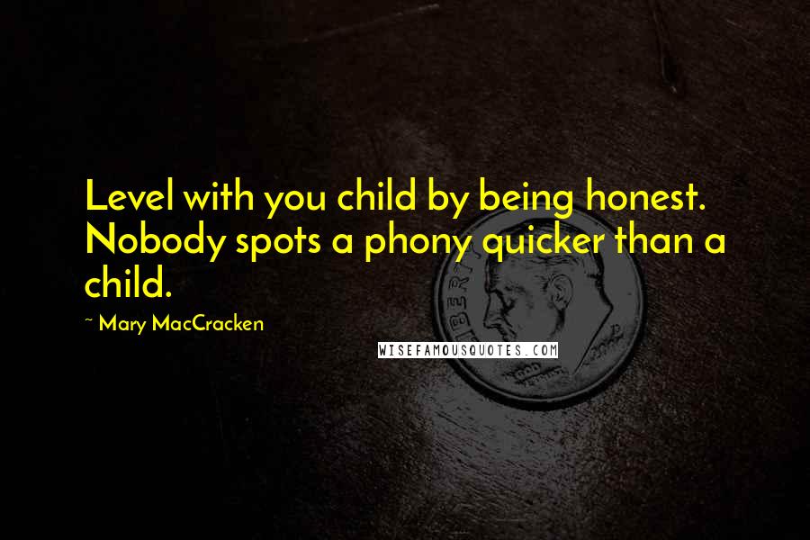 Mary MacCracken quotes: Level with you child by being honest. Nobody spots a phony quicker than a child.