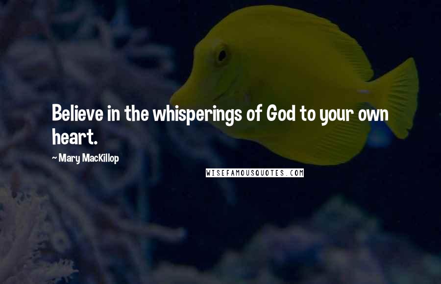 Mary MacKillop quotes: Believe in the whisperings of God to your own heart.