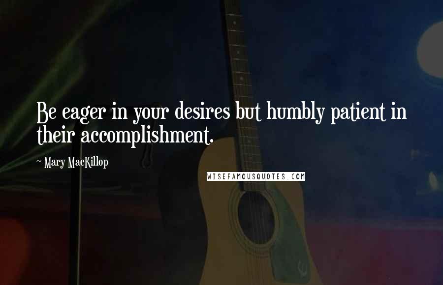Mary MacKillop quotes: Be eager in your desires but humbly patient in their accomplishment.