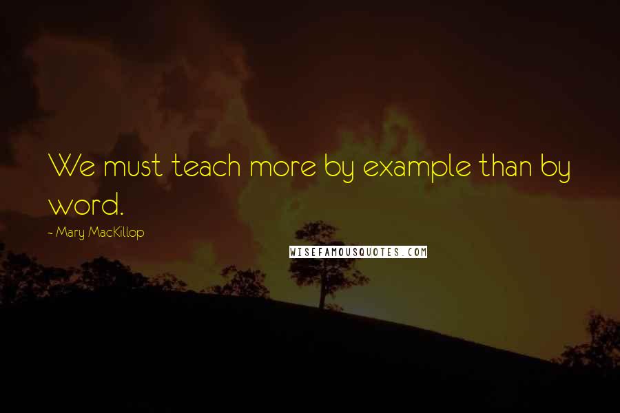 Mary MacKillop quotes: We must teach more by example than by word.