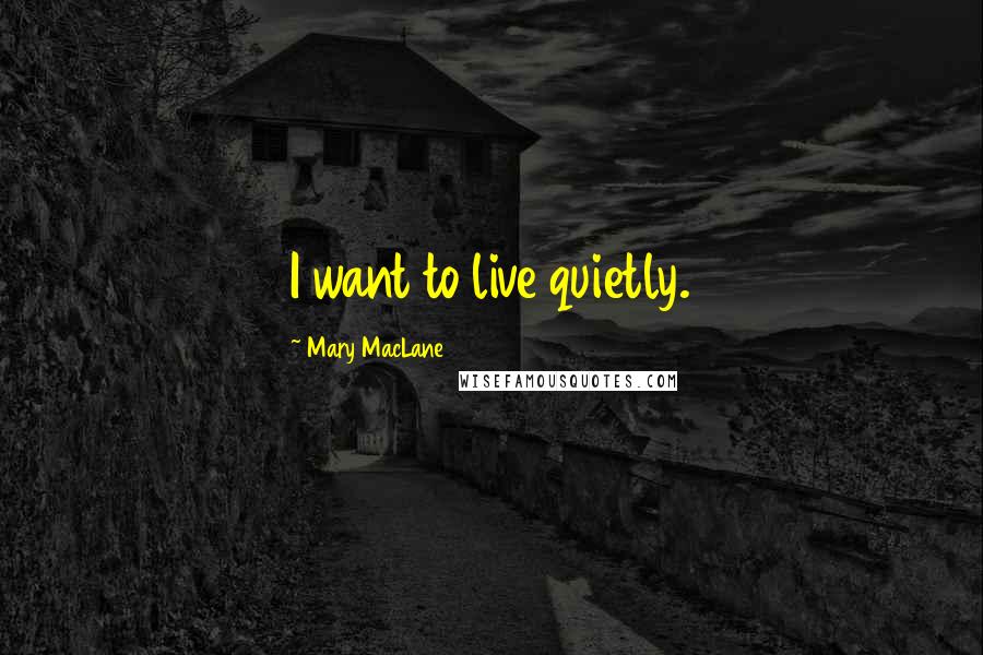 Mary MacLane quotes: I want to live quietly. Mary MacLane quotes: I want to live quietly.