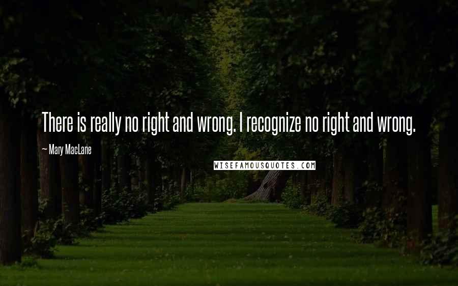 Mary MacLane quotes: There is really no right and wrong. I recognize no right and wrong.