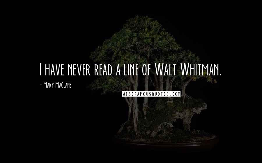 Mary MacLane quotes: I have never read a line of Walt Whitman. Mary MacLane quotes: I have never read a line of Walt Whitman.