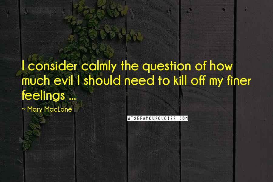 Mary MacLane quotes: I consider calmly the question of how much evil I should need to kill off my finer feelings ...