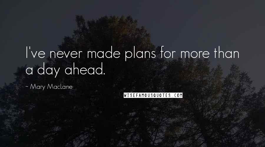 Mary MacLane quotes: I've never made plans for more than a day ahead. Mary MacLane quotes: I've never made plans for more than a day ahead.