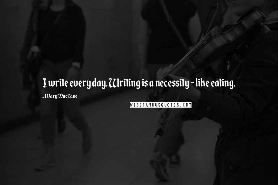 Mary MacLane quotes: I write every day. Writing is a necessity - like eating.