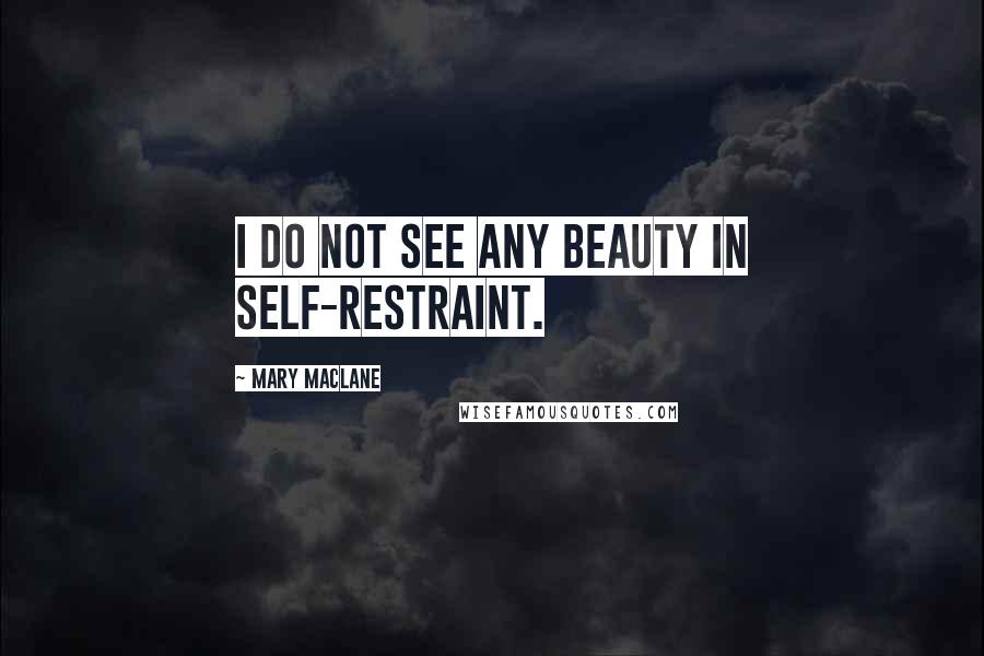 Mary MacLane quotes: I do not see any beauty in self-restraint. Mary MacLane quotes: I do not see any beauty in self-restraint.
