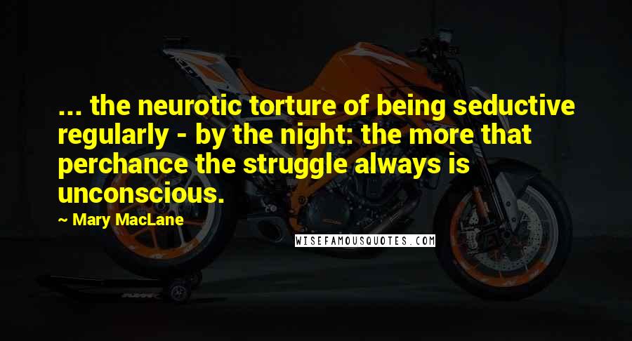 Mary MacLane quotes: ... the neurotic torture of being seductive regularly - by the night: the more that perchance the struggle always is unconscious.