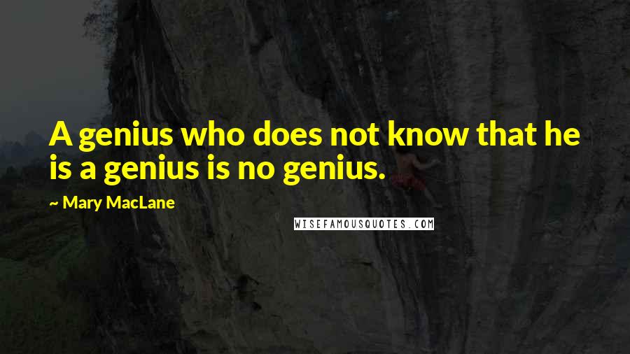 Mary MacLane quotes: A genius who does not know that he is a genius is no genius.