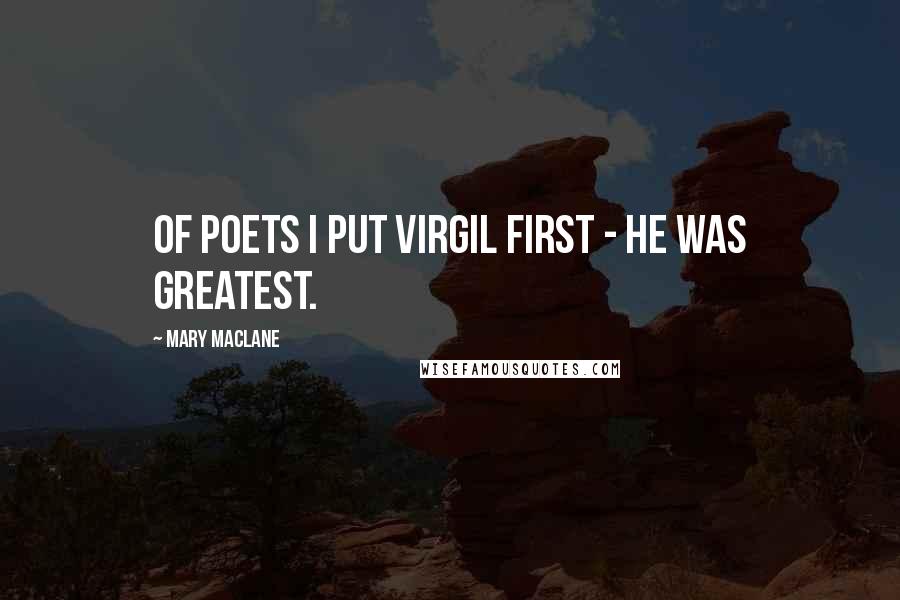 Mary MacLane quotes: Of poets I put Virgil first - he was greatest. Mary MacLane quotes: Of poets I put Virgil first - he was greatest.