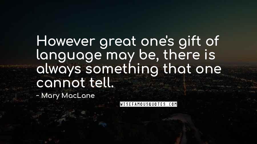 Mary MacLane quotes: However great one's gift of language may be, there is always something that one cannot tell. Mary MacLane quotes: However great one's gift of language may be, there is always something that one cannot tell.