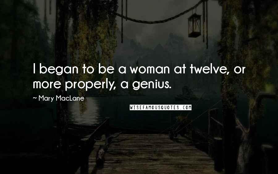 Mary MacLane quotes: I began to be a woman at twelve, or more properly, a genius.