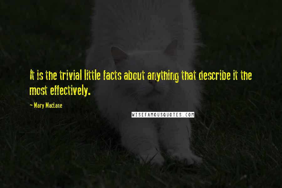 Mary MacLane quotes: It is the trivial little facts about anything that describe it the most effectively. Mary MacLane quotes: It is the trivial little facts about anything that describe it the most effectively.