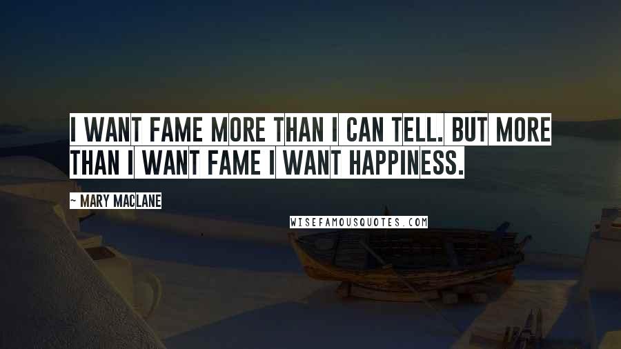 Mary MacLane quotes: I want fame more than I can tell. But more than I want fame I want happiness.