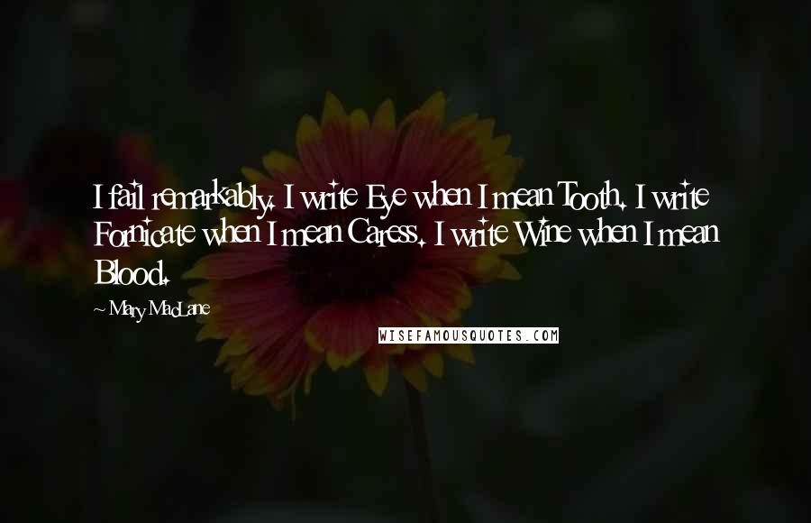 Mary MacLane quotes: I fail remarkably. I write Eye when I mean Tooth. I write Fornicate when I mean Caress. I write Wine when I mean Blood.