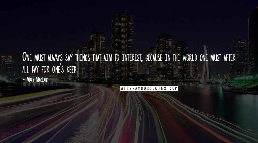 Mary MacLane quotes: One must always say things that aim to interest, because in the world one must after all pay for one's keep.