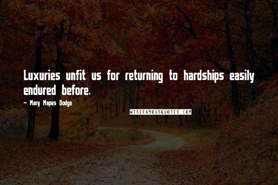 Mary Mapes Dodge quotes: Luxuries unfit us for returning to hardships easily endured before.