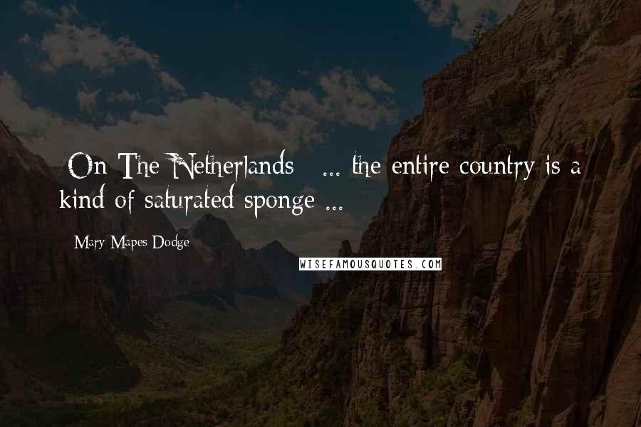 Mary Mapes Dodge quotes: [On The Netherlands:] ... the entire country is a kind of saturated sponge ...