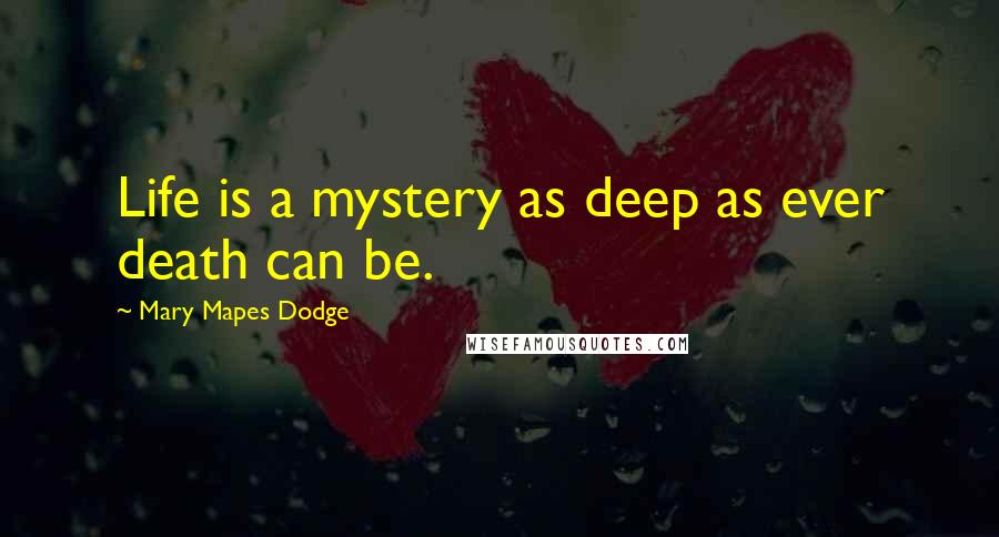 Mary Mapes Dodge quotes: Life is a mystery as deep as ever death can be.