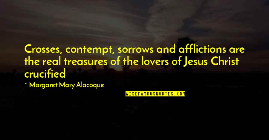 Mary Margaret Quotes By Margaret Mary Alacoque: Crosses, contempt, sorrows and afflictions are the real