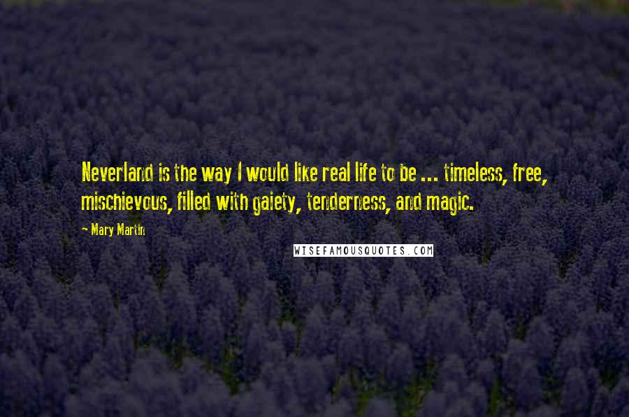 Mary Martin quotes: Neverland is the way I would like real life to be ... timeless, free, mischievous, filled with gaiety, tenderness, and magic.