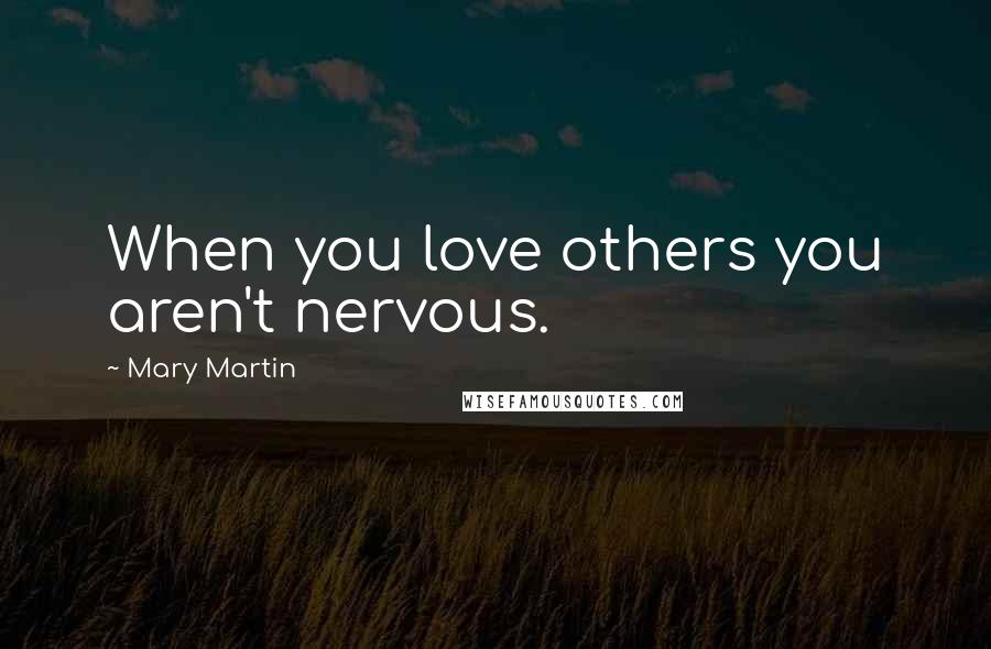 Mary Martin quotes: When you love others you aren't nervous.