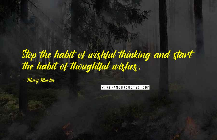 Mary Martin quotes: Stop the habit of wishful thinking and start the habit of thoughtful wishes.